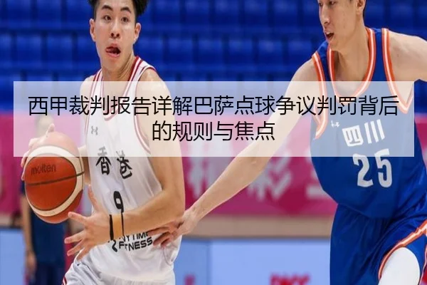 西甲裁判报告详解巴萨点球争议判罚背后的规则与焦点