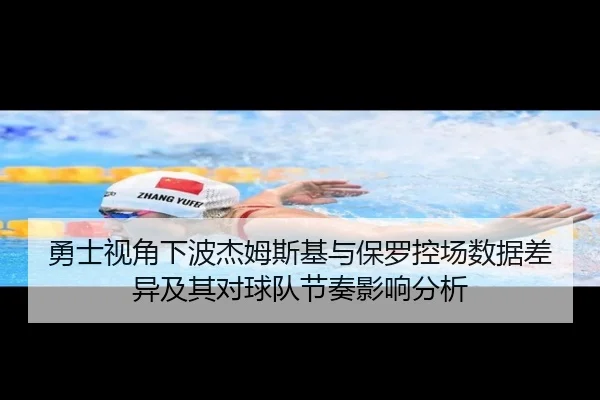 勇士视角下波杰姆斯基与保罗控场数据差异及其对球队节奏影响分析