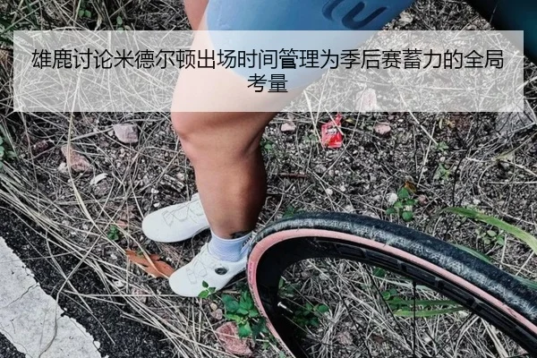 雄鹿讨论米德尔顿出场时间管理为季后赛蓄力的全局考量